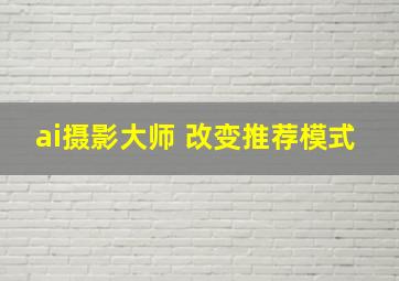 ai摄影大师 改变推荐模式